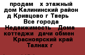 продам 2-х этажный дом,Калининский район,д.Кривцово(г.Тверь) - Все города Недвижимость » Дома, коттеджи, дачи обмен   . Красноярский край,Талнах г.